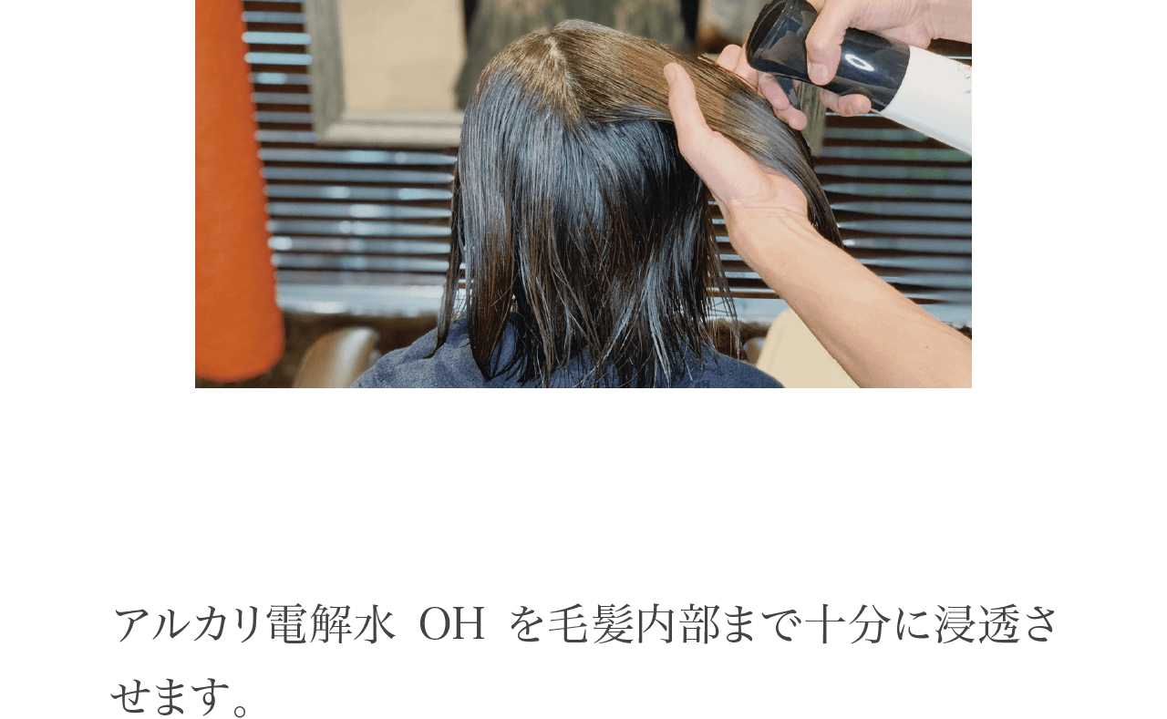 アルカリ電解水OHを毛髪内部まで十分に浸透させます。