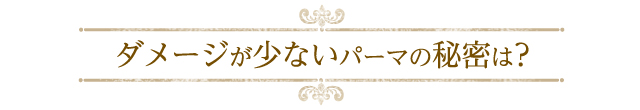 ダメージが少ないパーマの秘密は?