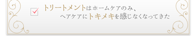 トリートメントはホームケアのみ、ヘアケアにトキメキを感じなくなってきた